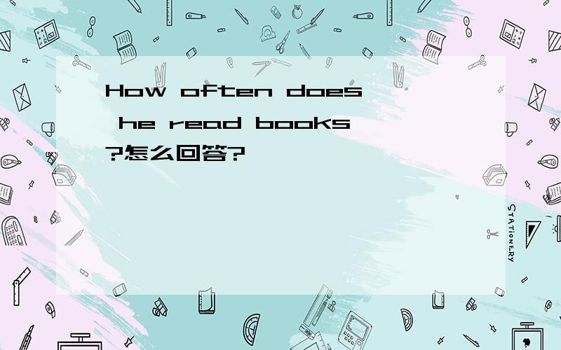 How often does he read books?怎么回答?