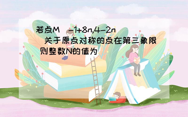 若点M（-1+8n,4-2n)关于原点对称的点在第三象限 则整数N的值为