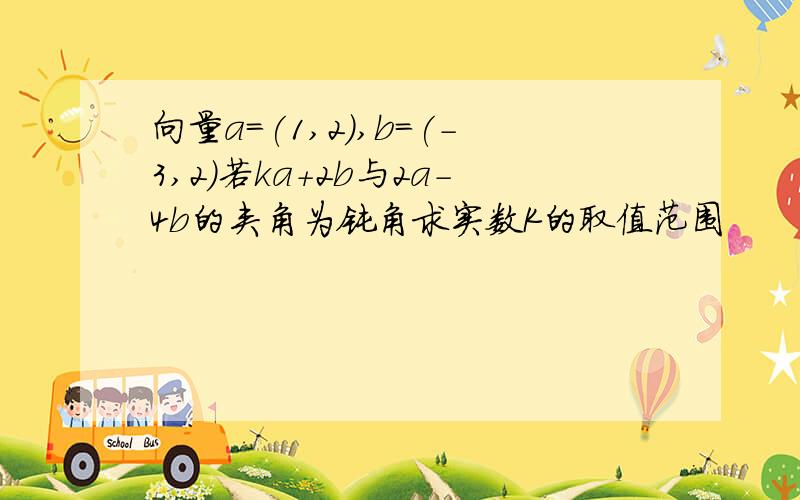 向量a=(1,2),b=(-3,2)若ka+2b与2a-4b的夹角为钝角求实数K的取值范围