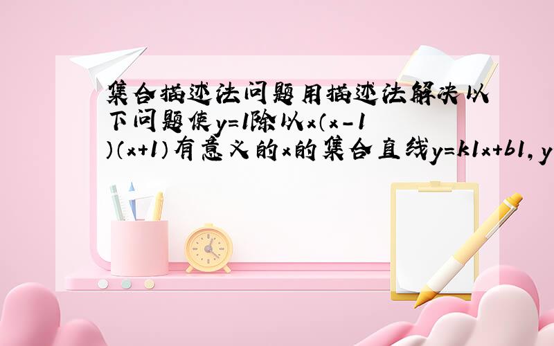 集合描述法问题用描述法解决以下问题使y=1除以x（x-1）（x+1）有意义的x的集合直线y=k1x+b1,y=k2x+b