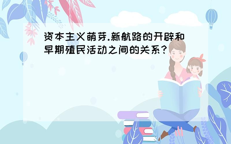 资本主义萌芽.新航路的开辟和早期殖民活动之间的关系?