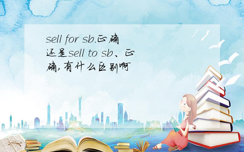 sell for sb.正确还是sell to sb、正确,有什么区别啊