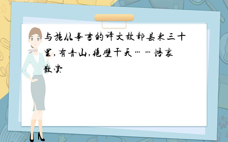 与施从事书的译文故鄣县东三十里,有青山,绝壁干天……悟衷散赏