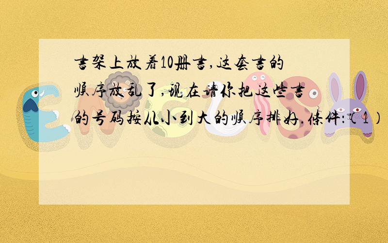 书架上放着10册书,这套书的顺序放乱了,现在请你把这些书的号码按从小到大的顺序排好.条件：（1）每次必须拿相邻的两侧,把