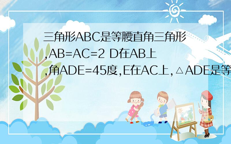 三角形ABC是等腰直角三角形,AB=AC=2 D在AB上,角ADE=45度,E在AC上,△ADE是等腰三角形,求AE