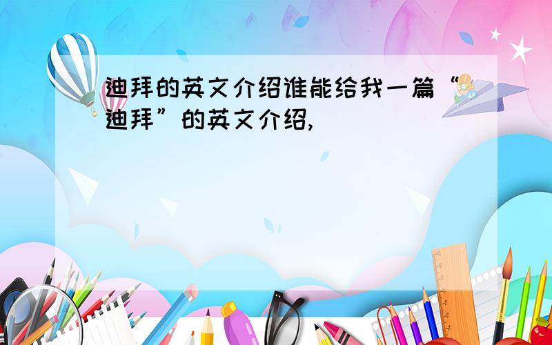 迪拜的英文介绍谁能给我一篇“迪拜”的英文介绍,