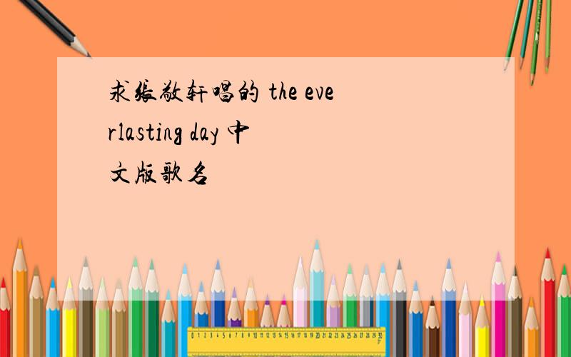 求张敬轩唱的 the everlasting day 中文版歌名