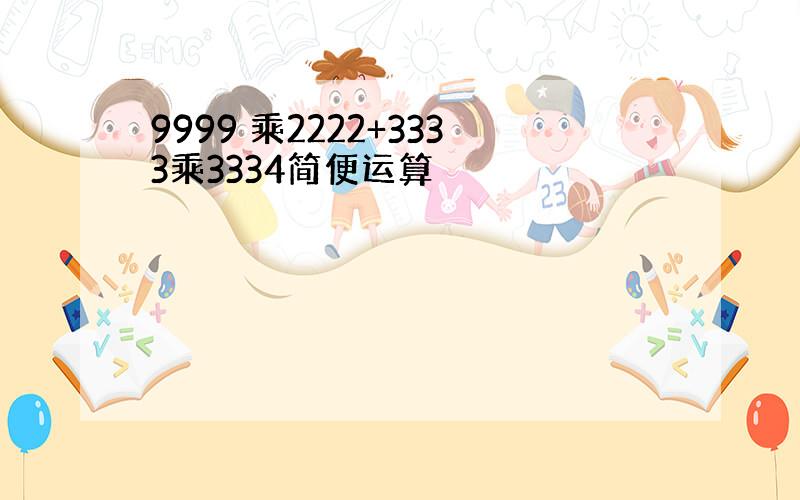 9999 乘2222+3333乘3334简便运算