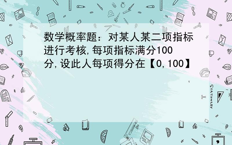 数学概率题：对某人某二项指标进行考核,每项指标满分100分,设此人每项得分在【0,100】