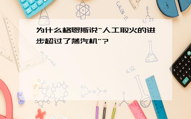 为什么格恩斯说“人工取火的进步超过了蒸汽机”?