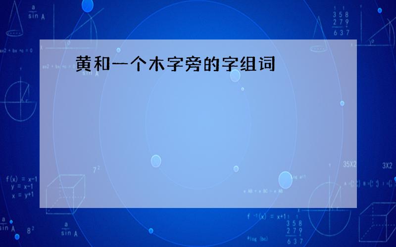 黄和一个木字旁的字组词