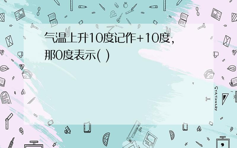 气温上升10度记作+10度,那0度表示( )