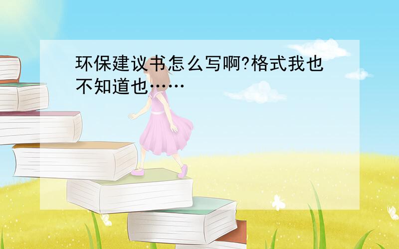 环保建议书怎么写啊?格式我也不知道也……