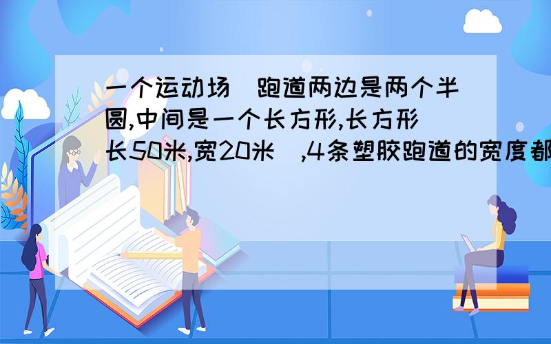 一个运动场(跑道两边是两个半圆,中间是一个长方形,长方形长50米,宽20米),4条塑胶跑道的宽度都是1米,甲、乙、丙、丁