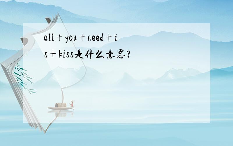 all+you+need+is+kiss是什么意思?