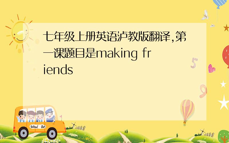 七年级上册英语泸教版翻译,第一课题目是making friends