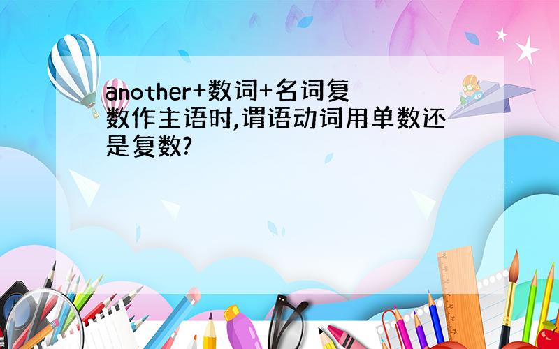 another+数词+名词复数作主语时,谓语动词用单数还是复数?