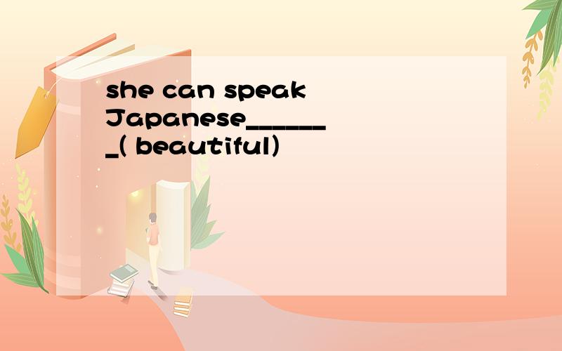 she can speak Japanese_______( beautiful)