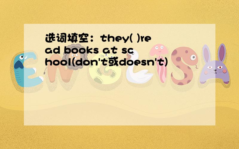 选词填空：they( )read books at school(don't或doesn't)