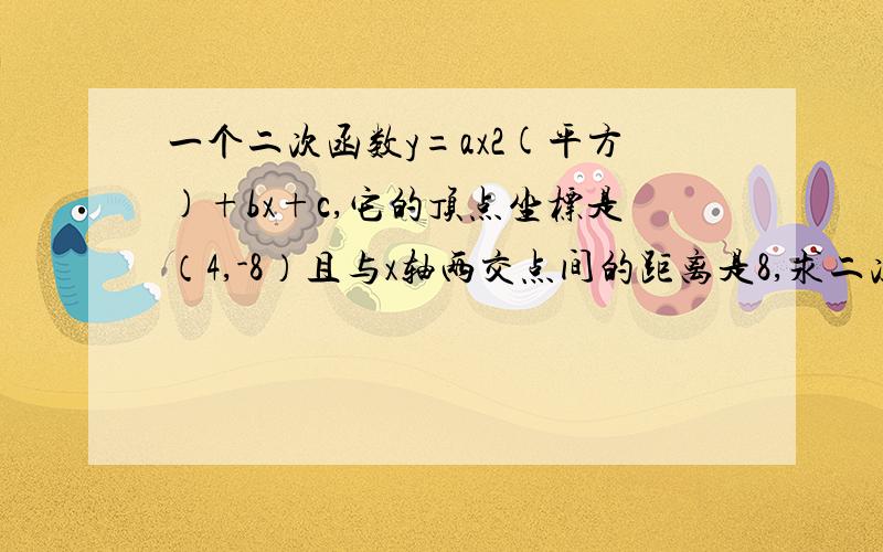 一个二次函数y=ax2(平方)+bx+c,它的顶点坐标是（4,-8）且与x轴两交点间的距离是8,求二次函数的解析式