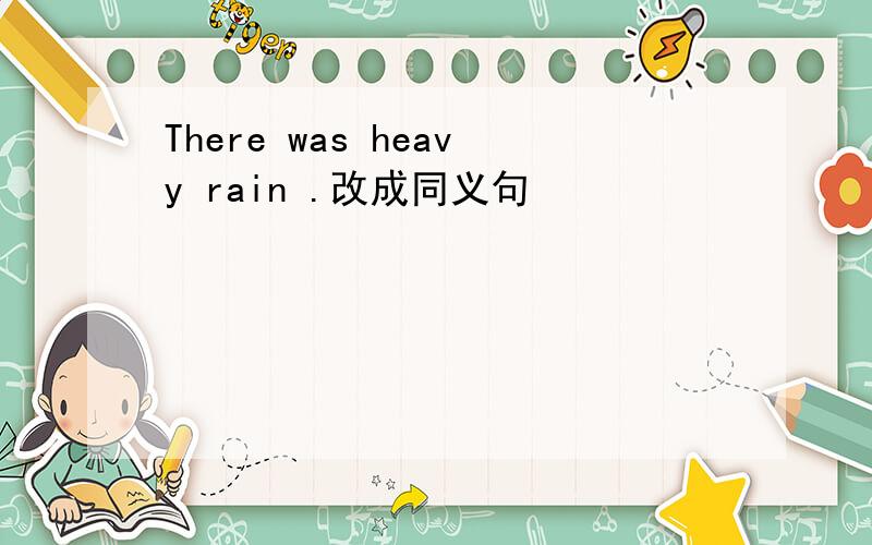 There was heavy rain .改成同义句