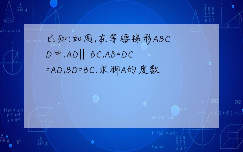 已知:如图,在等腰梯形ABCD中,AD‖BC,AB=DC=AD,BD=BC.求脚A的度数