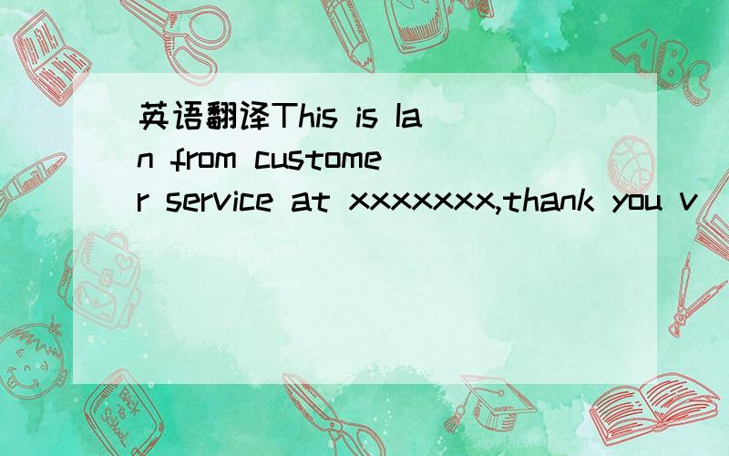 英语翻译This is Ian from customer service at xxxxxxx,thank you v