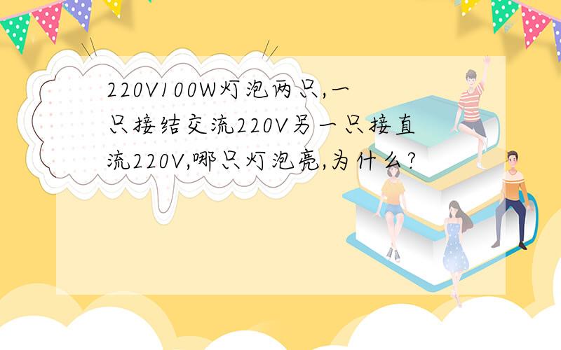 220V100W灯泡两只,一只接结交流220V另一只接直流220V,哪只灯泡亮,为什么?