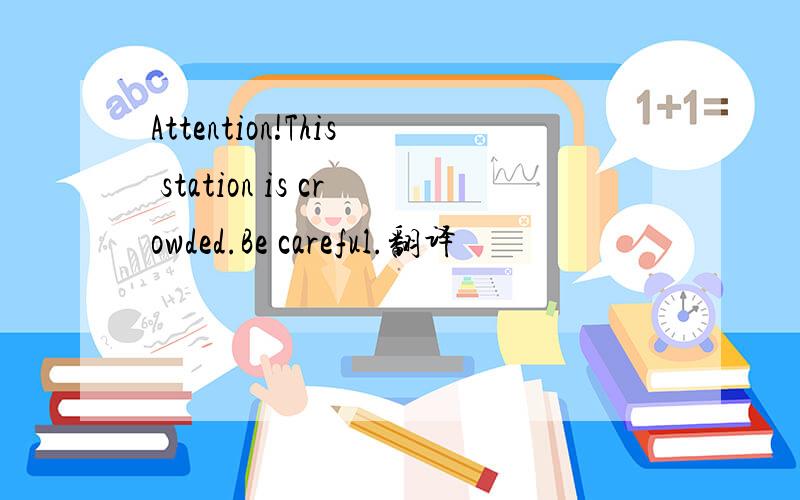 Attention!This station is crowded.Be careful.翻译