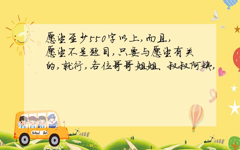 愿望至少550字以上,而且,愿望不是题目,只要与愿望有关的,就行,各位哥哥姐姐、叔叔阿姨,