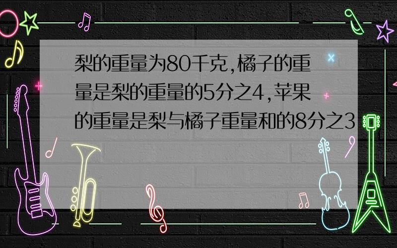 梨的重量为80千克,橘子的重量是梨的重量的5分之4,苹果的重量是梨与橘子重量和的8分之3