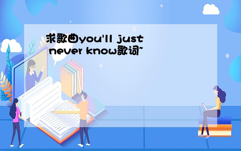 求歌曲you'll just never know歌词~