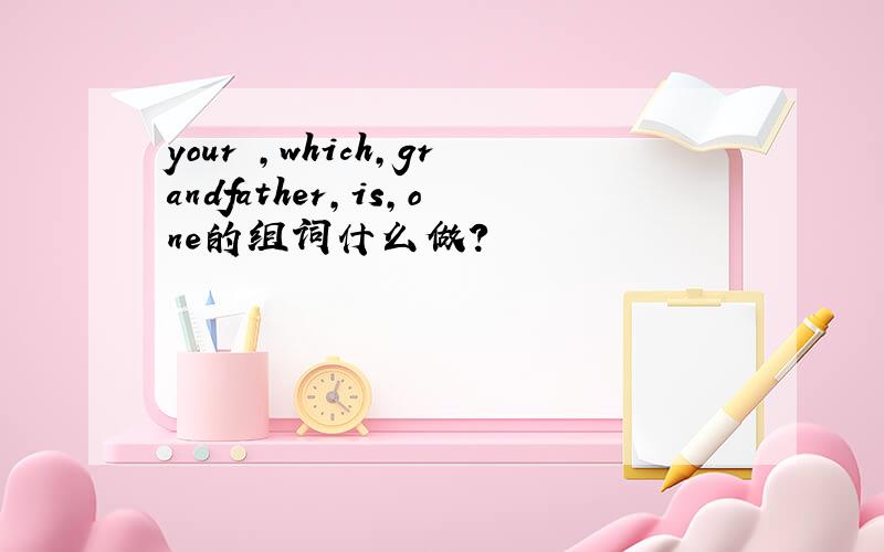 your ,which,grandfather,is,one的组词什么做?