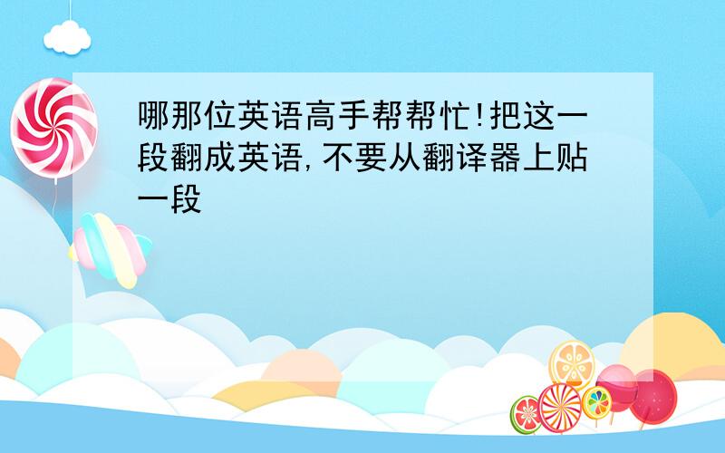 哪那位英语高手帮帮忙!把这一段翻成英语,不要从翻译器上贴一段