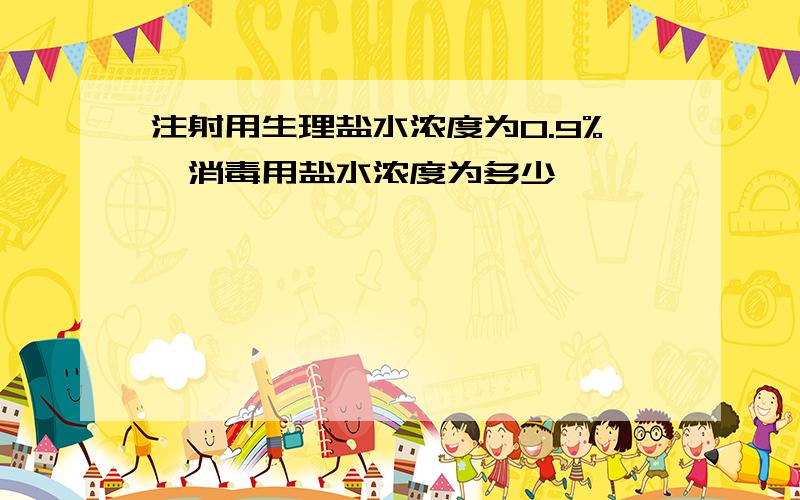 注射用生理盐水浓度为0.9%,消毒用盐水浓度为多少