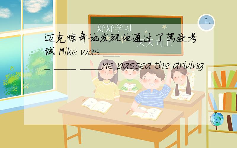 迈克惊奇地发现他通过了驾驶考试 Mike was ____ ____ ____he passed the driving