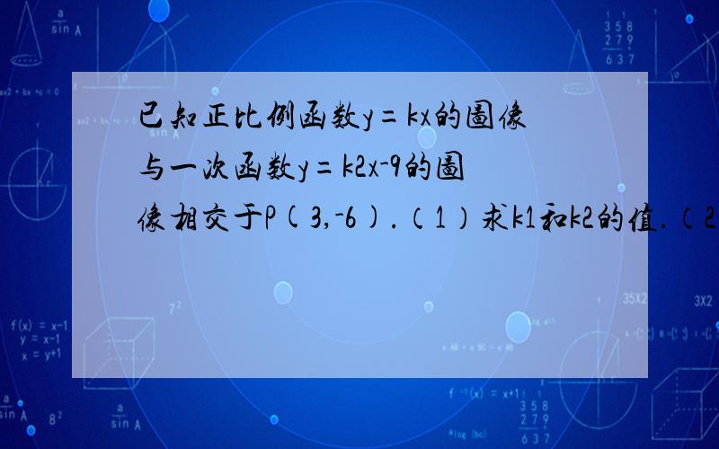 已知正比例函数y=kx的图像与一次函数y=k2x-9的图像相交于P(3,-6).（1）求k1和k2的值.（2）如果一次函