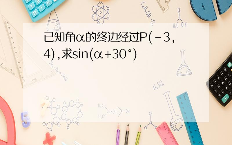 已知角α的终边经过P(-3,4),求sin(α+30°)