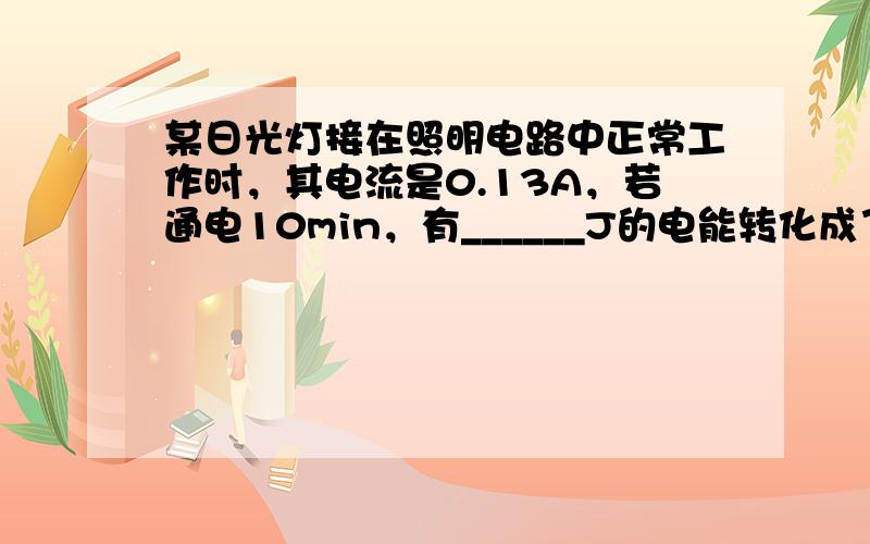 某日光灯接在照明电路中正常工作时，其电流是0.13A，若通电10min，有______J的电能转化成了热能和______