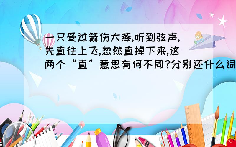 一只受过箭伤大燕,听到弦声,先直往上飞,忽然直掉下来,这两个“直”意思有何不同?分别还什么词意思不