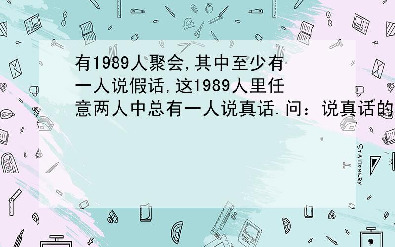 有1989人聚会,其中至少有一人说假话,这1989人里任意两人中总有一人说真话.问：说真话的有多少人?说假话的有多少人?