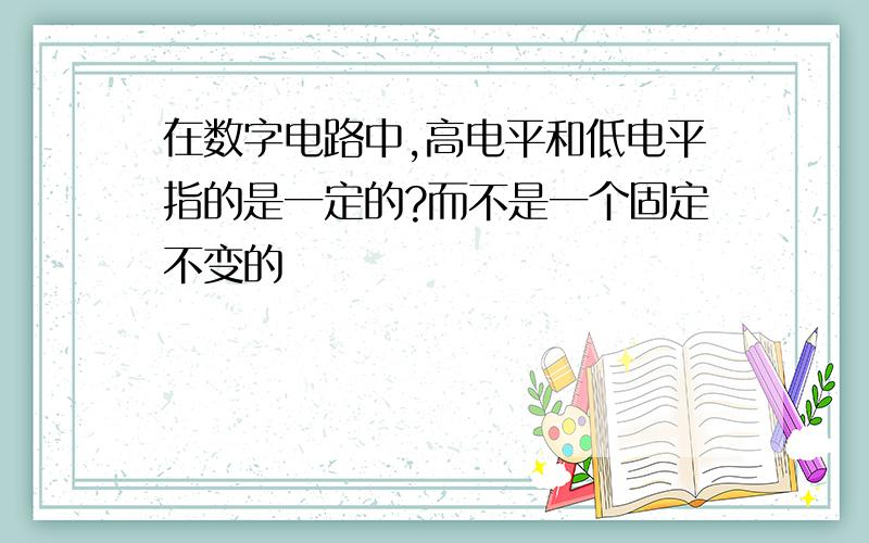 在数字电路中,高电平和低电平指的是一定的?而不是一个固定不变的