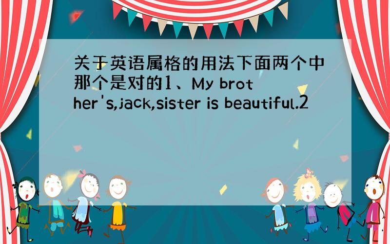 关于英语属格的用法下面两个中那个是对的1、My brother's,jack,sister is beautiful.2