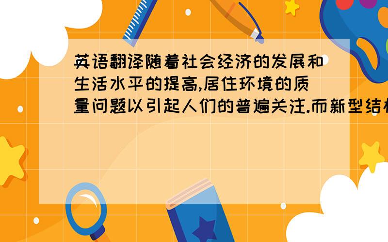 英语翻译随着社会经济的发展和生活水平的提高,居住环境的质量问题以引起人们的普遍关注.而新型结构、高性能材料的出现人类建筑