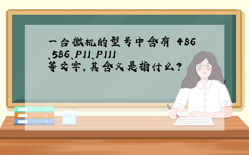 一台微机的型号中含有 486、586、PII、PIII 等文字,其含义是指什么?