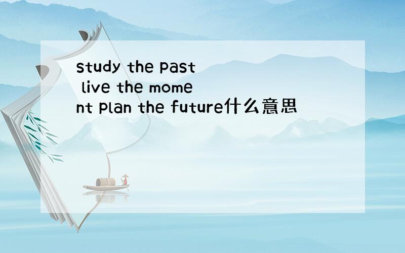 study the past live the moment plan the future什么意思