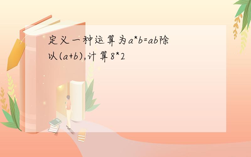 定义一种运算为a*b=ab除以(a+b),计算8*2