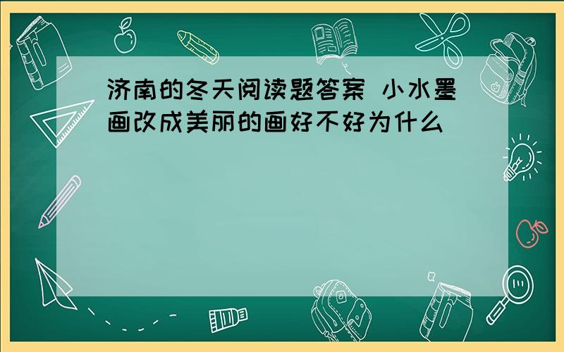 济南的冬天阅读题答案 小水墨画改成美丽的画好不好为什么