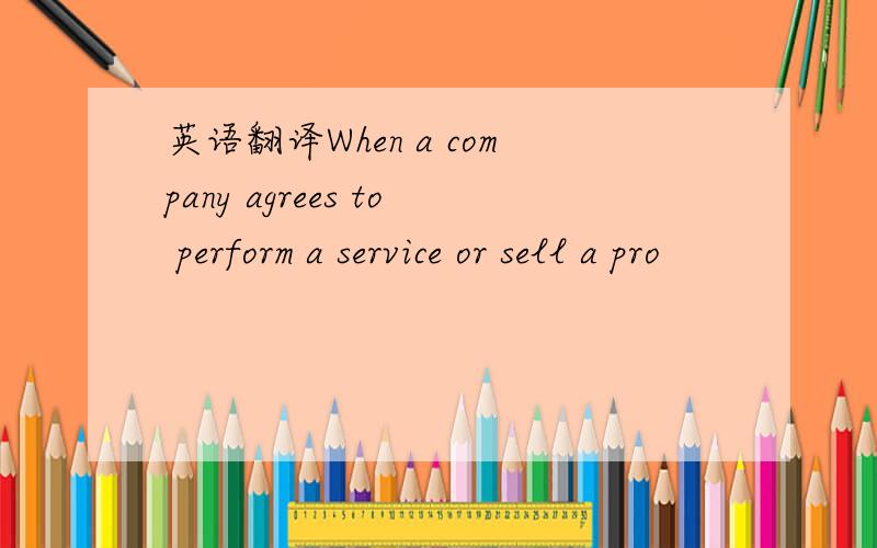 英语翻译When a company agrees to perform a service or sell a pro