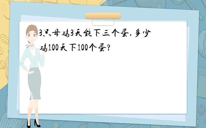 3只母鸡3天能下三个蛋,多少鸡100天下100个蛋?